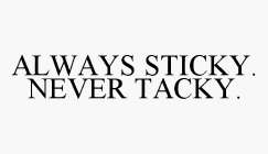 ALWAYS STICKY.  NEVER TACKY.