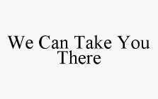WE CAN TAKE YOU THERE