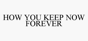 HOW YOU KEEP NOW FOREVER