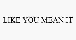 LIKE YOU MEAN IT