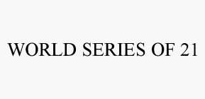 WORLD SERIES OF 21