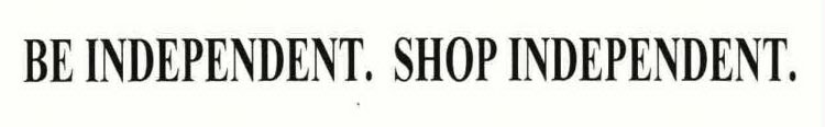 BE INDEPENDENT. SHOP INDEPENDENT.