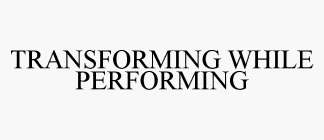 TRANSFORMING WHILE PERFORMING