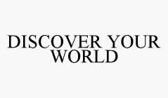 DISCOVER YOUR WORLD