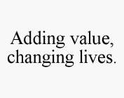 ADDING VALUE, CHANGING LIVES.