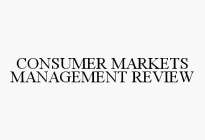 CONSUMER MARKETS MANAGEMENT REVIEW