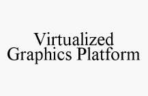 VIRTUALIZED GRAPHICS PLATFORM