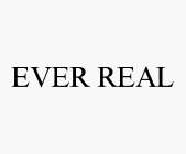 EVER REAL