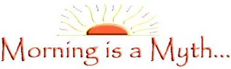 MORNING IS A MYTH...