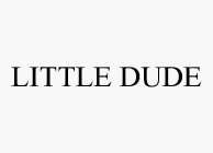 LITTLE DUDE