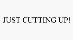 JUST CUTTING UP!