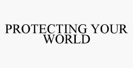 PROTECTING YOUR WORLD