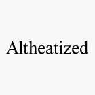 ALTHEATIZED