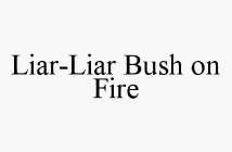 LIAR-LIAR BUSH ON FIRE