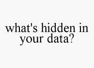 WHAT'S HIDDEN IN YOUR DATA?