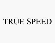 TRUE SPEED