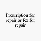 PRESCRIPTION FOR REPAIR OR RX FOR REPAIR