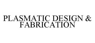 PLASMATIC DESIGN & FABRICATION