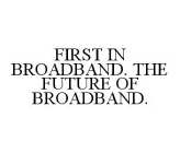 FIRST IN BROADBAND. THE FUTURE OF BROADBAND.