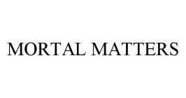 MORTAL MATTERS