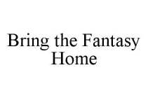 BRING THE FANTASY HOME