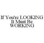 IF YOU'RE LOOKING IT MUST BE WORKING