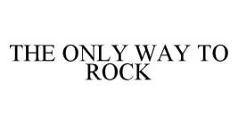 THE ONLY WAY TO ROCK