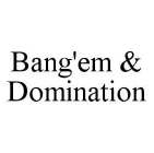 BANG'EM & DOMINATION