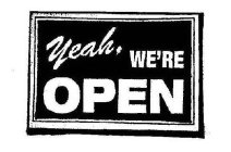 YEAH, WE'RE OPEN