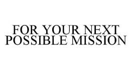 FOR YOUR NEXT POSSIBLE MISSION