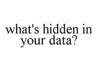 WHAT'S HIDDEN IN YOUR DATA?