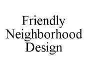 FRIENDLY NEIGHBORHOOD DESIGN