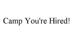 CAMP YOU'RE HIRED!