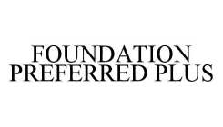 FOUNDATION PREFERRED PLUS