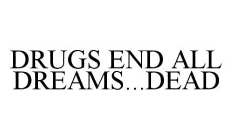 DRUGS END ALL DREAMS...DEAD