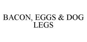 BACON, EGGS & DOG LEGS