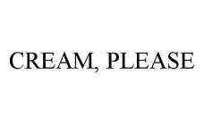 CREAM, PLEASE