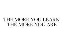 THE MORE YOU LEARN, THE MORE YOU ARE