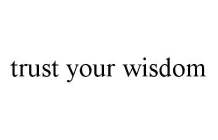 TRUST YOUR WISDOM