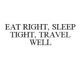 EAT RIGHT, SLEEP TIGHT, TRAVEL WELL