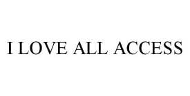 I LOVE ALL ACCESS