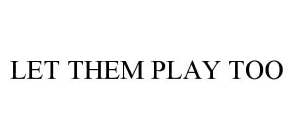 LET THEM PLAY TOO
