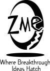 ZME WHERE BREAKTHROUGH IDEAS HATCH