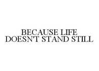 BECAUSE LIFE DOESN'T STAND STILL