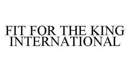 FIT FOR THE KING INTERNATIONAL