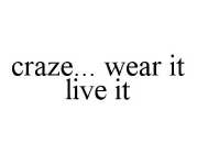 CRAZE... WEAR IT LIVE IT