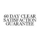 60 DAY CLEAR SATISFACTION GUARANTEE