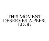 THIS MOMENT DESERVES A PEPSI EDGE