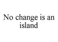 NO CHANGE IS AN ISLAND