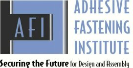 AFI ADHESIVE FASTENING INSTITUTE SECURING THE FUTURE FOR DESIGN AND ASSEMBLY